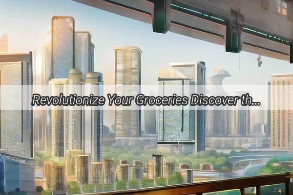 Revolutionize Your Groceries Discover the Easy and Fresh Dragon Lake Shopping Experience in Guangzhou